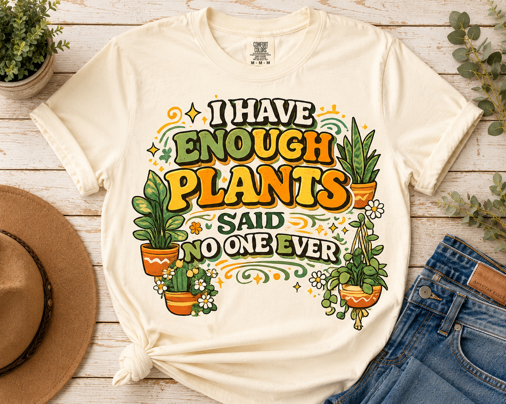 I Have Enough Plants, Said No One Ever graphic t-shirt for backyard flock lovers