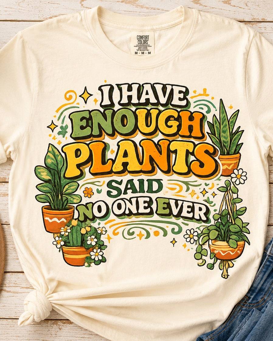 I Have Enough Plants, Said No One Ever — Funny Plant Lover Tee